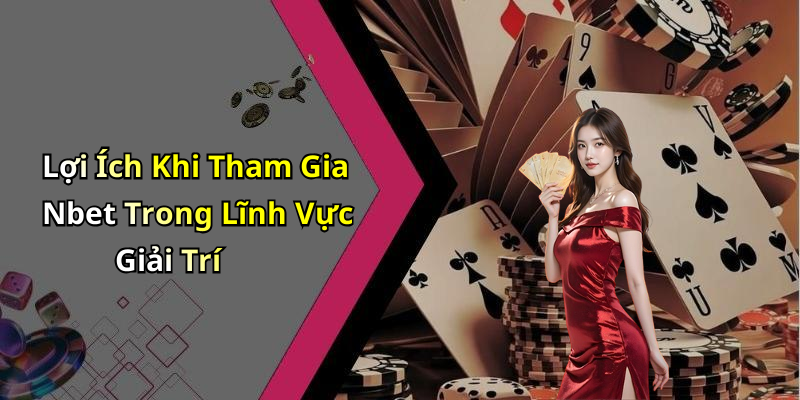Lợi Ích Khi Tham Gia Nbet Trong Lĩnh Vực Giải Trí