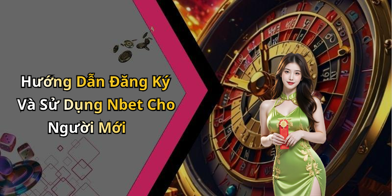 Hướng Dẫn Đăng Ký Và Sử Dụng Nbet Cho Người Mới