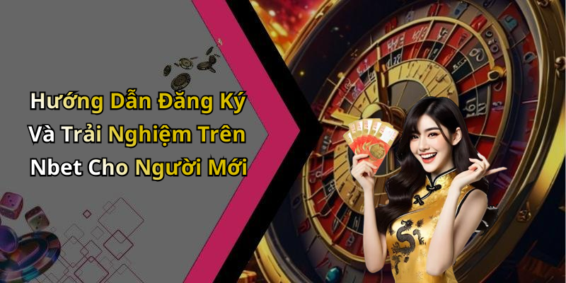 Hướng Dẫn Đăng Ký Và Trải Nghiệm Trên Nbet Cho Người Mới