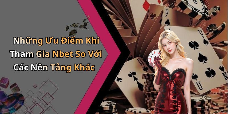 Những Ưu Điểm Khi Tham Gia Nbet So Với Các Nền Tảng Khác