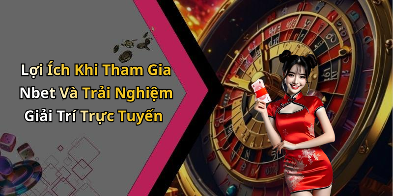 Lợi Ích Khi Tham Gia Nbet Và Trải Nghiệm Giải Trí Trực Tuyến