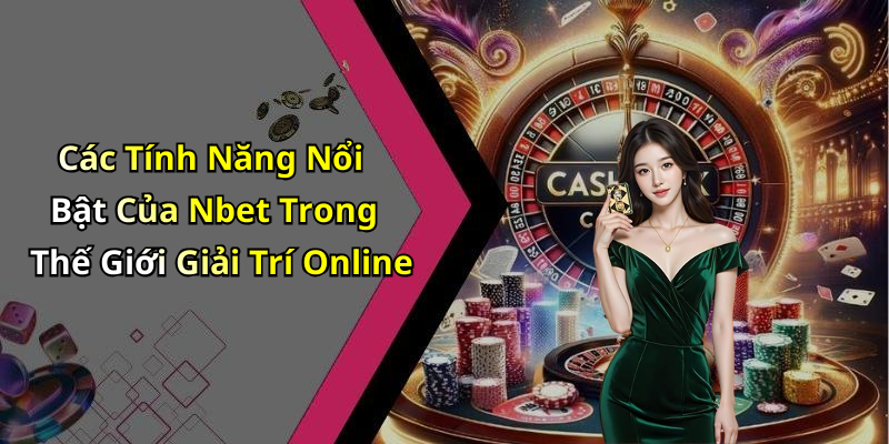 Các Tính Năng Nổi Bật Của Nbet Trong Thế Giới Giải Trí Online