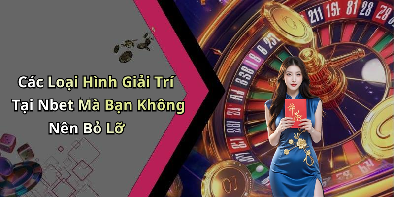 Các Loại Hình Giải Trí Tại Nbet Mà Bạn Không Nên Bỏ Lỡ