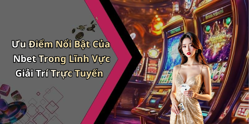 Ưu Điểm Nổi Bật Của Nbet Trong Lĩnh Vực Giải Trí Trực Tuyến