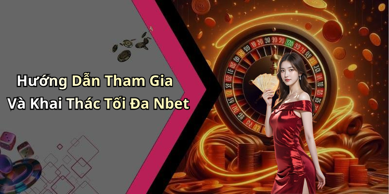 Hướng Dẫn Tham Gia Và Khai Thác Tối Đa Nbet
