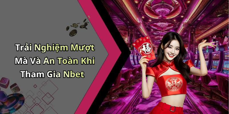 Trải Nghiệm Mượt Mà Và An Toàn Khi Tham Gia Nbet