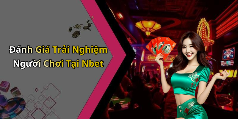 Đánh Giá Trải Nghiệm Người Chơi Tại Nbet