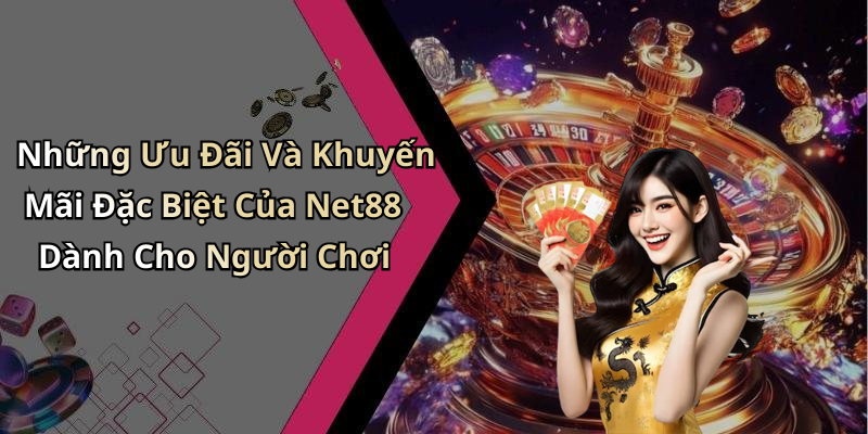 Những Ưu Đãi Và Khuyến Mãi Đặc Biệt Của Net88 Dành Cho Người Chơi