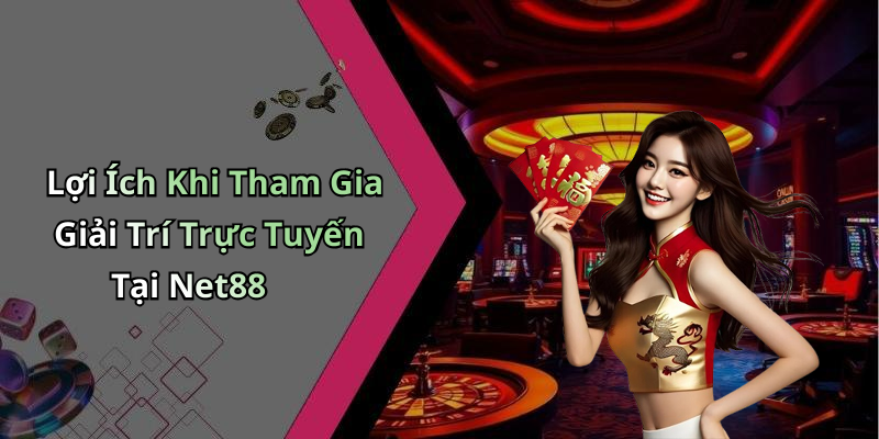 Lợi Ích Khi Tham Gia Giải Trí Trực Tuyến Tại Net88