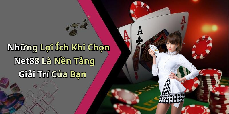 Những Lợi Ích Khi Chọn Net88 Là Nền Tảng Giải Trí Của Bạn