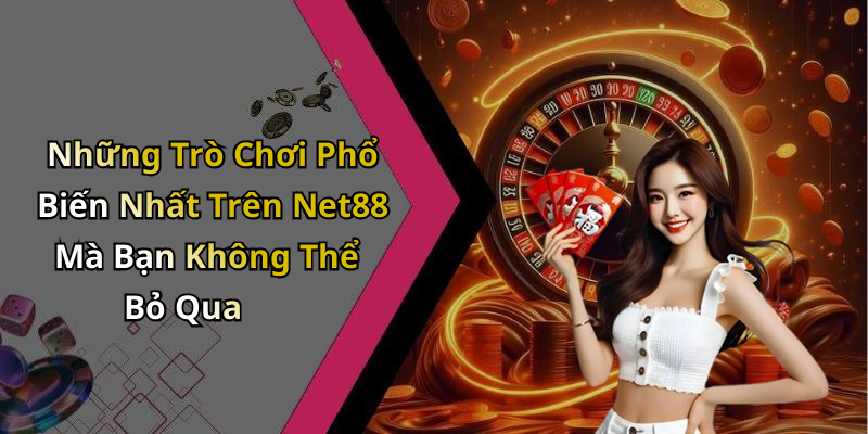 Những Trò Chơi Phổ Biến Nhất Trên Net88 Mà Bạn Không Thể Bỏ Qua