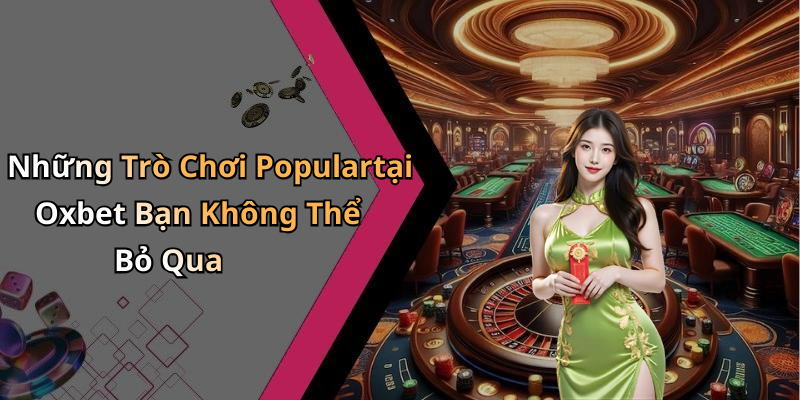 Những Trò Chơi Populartại Oxbet Bạn Không Thể Bỏ Qua