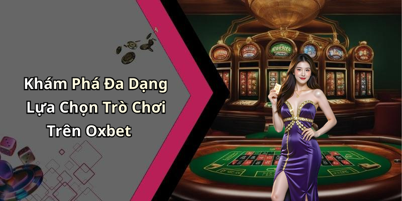 Khám Phá Đa Dạng Lựa Chọn Trò Chơi Trên Oxbet