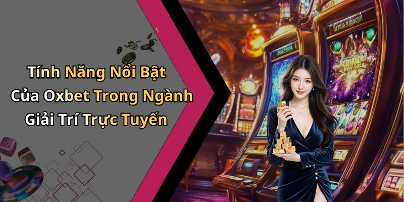 Tính Năng Nổi Bật Của Oxbet Trong Ngành Giải Trí Trực Tuyến