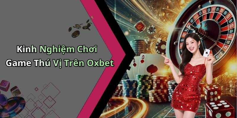 Kinh Nghiệm Chơi Game Thú Vị Trên Oxbet