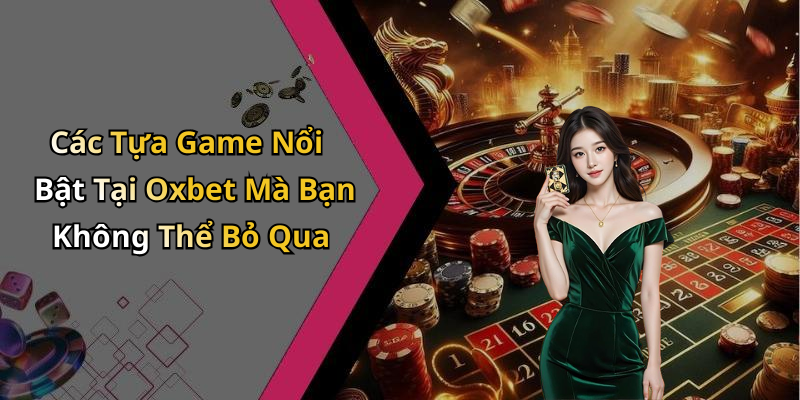 Các Tựa Game Nổi Bật Tại Oxbet Mà Bạn Không Thể Bỏ Qua