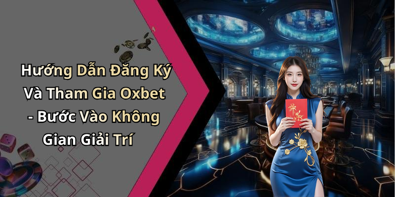 Hướng Dẫn Đăng Ký Và Tham Gia Oxbet - Bước Vào Không Gian Giải Trí