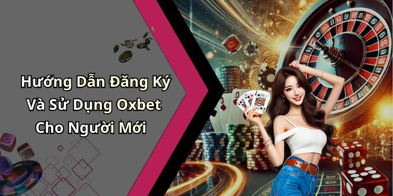 Hướng Dẫn Đăng Ký Và Sử Dụng Oxbet Cho Người Mới