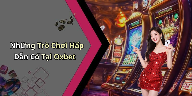 Những Trò Chơi Hấp Dẫn Có Tại Oxbet