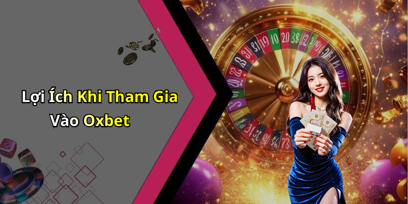 Lợi Ích Khi Tham Gia Vào Oxbet