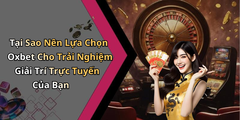 Tại Sao Nên Lựa Chọn Oxbet Cho Trải Nghiệm Giải Trí Trực Tuyến Của Bạn