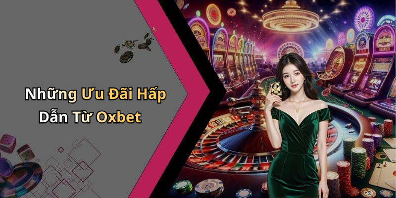 Những Ưu Đãi Hấp Dẫn Từ Oxbet