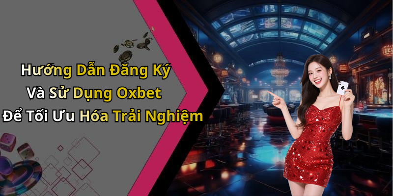 Hướng Dẫn Đăng Ký Và Sử Dụng Oxbet Để Tối Ưu Hóa Trải Nghiệm