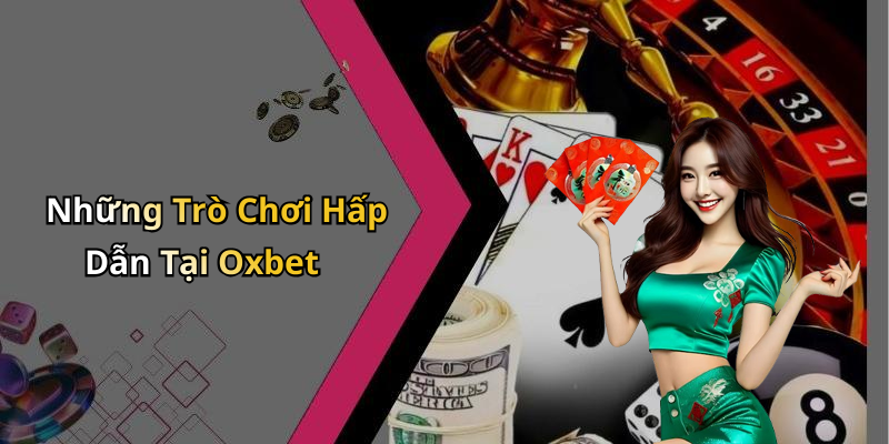 Những Trò Chơi Hấp Dẫn Tại Oxbet