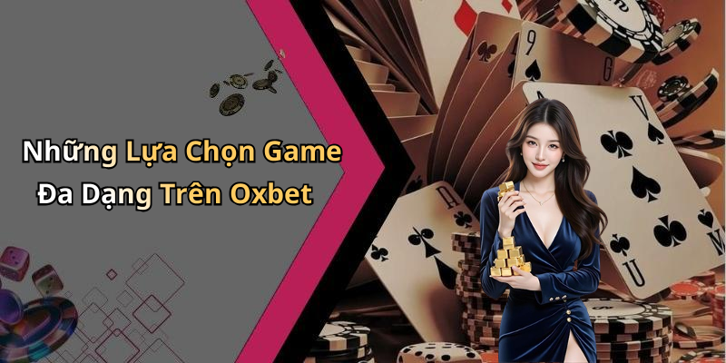 Những Lựa Chọn Game Đa Dạng Trên Oxbet