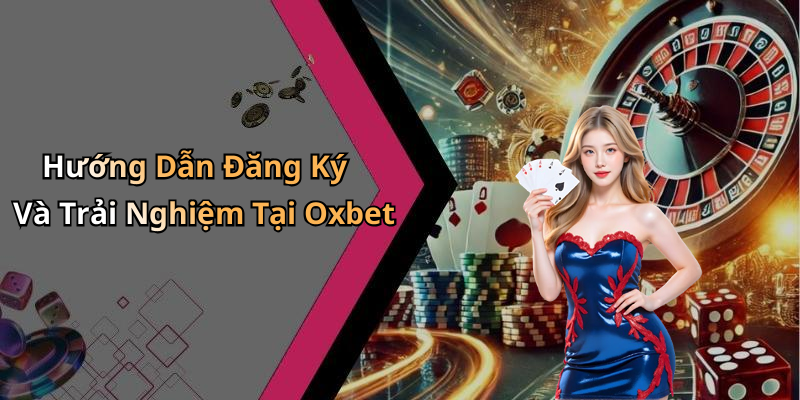 Hướng Dẫn Đăng Ký Và Trải Nghiệm Tại Oxbet