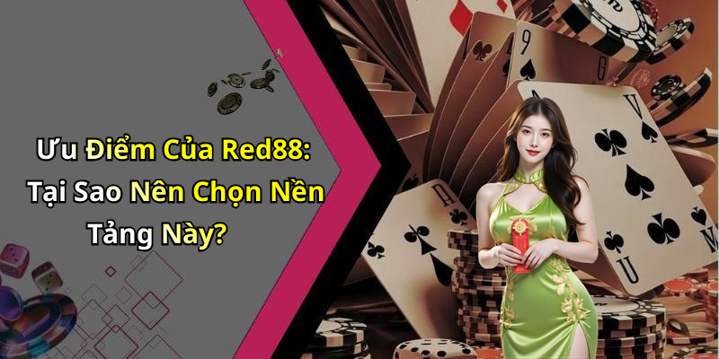 Ưu Điểm Của Red88: Tại Sao Nên Chọn Nền Tảng Này?