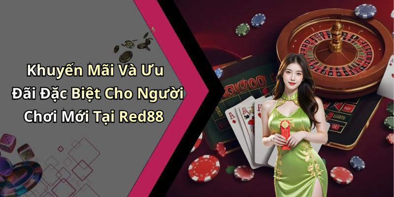 Khuyến Mãi Và Ưu Đãi Đặc Biệt Cho Người Chơi Mới Tại Red88