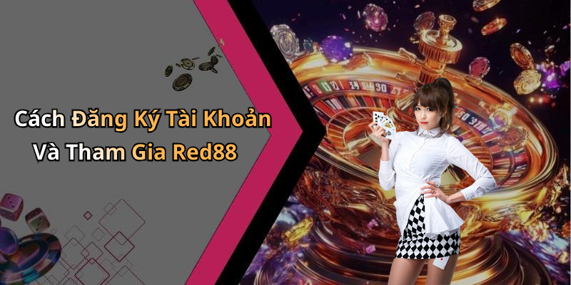 Cách Đăng Ký Tài Khoản Và Tham Gia Red88