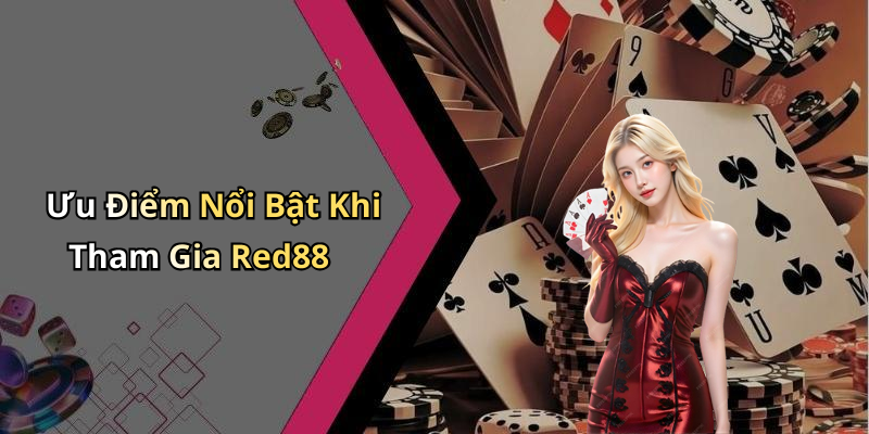 Ưu Điểm Nổi Bật Khi Tham Gia Red88