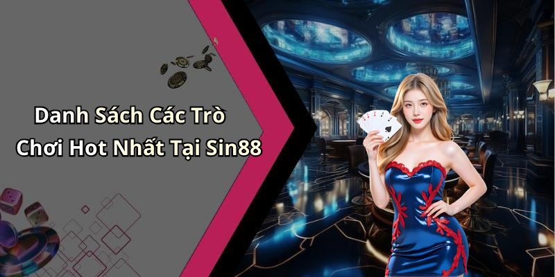 Danh Sách Các Trò Chơi Hot Nhất Tại Sin88