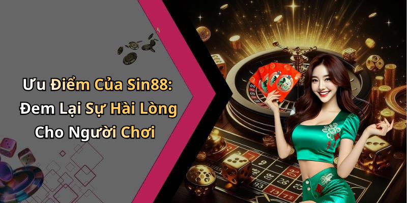 Ưu Điểm Của Sin88: Đem Lại Sự Hài Lòng Cho Người Chơi