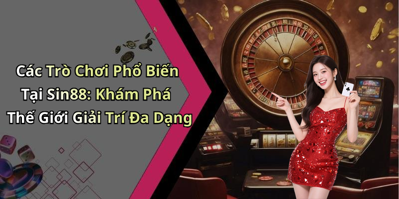 Các Trò Chơi Phổ Biến Tại Sin88: Khám Phá Thế Giới Giải Trí Đa Dạng
