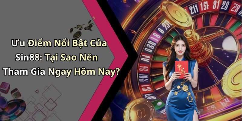 Ưu Điểm Nổi Bật Của Sin88: Tại Sao Nên Tham Gia Ngay Hôm Nay?