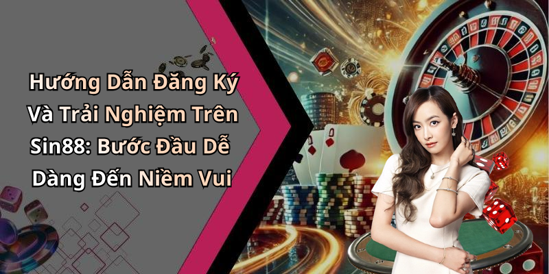 Hướng Dẫn Đăng Ký Và Trải Nghiệm Trên Sin88: Bước Đầu Dễ Dàng Đến Niềm Vui
