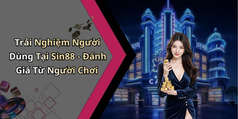 Trải Nghiệm Người Dùng Tại Sin88 - Đánh Giá Từ Người Chơi
