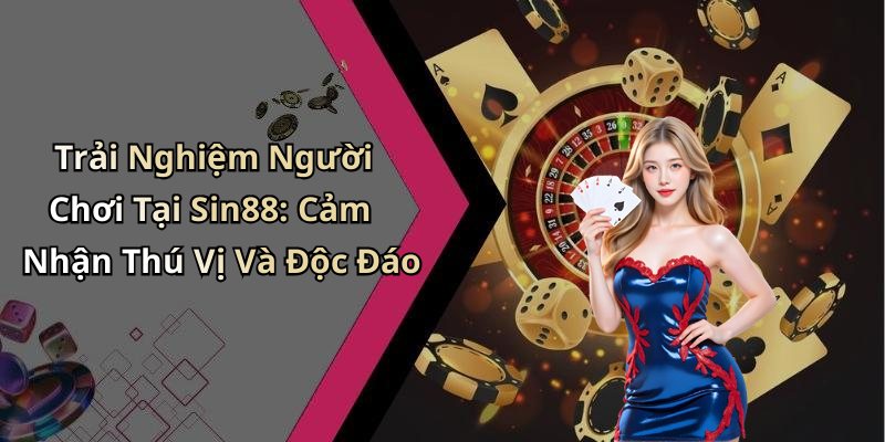 Trải Nghiệm Người Chơi Tại Sin88: Cảm Nhận Thú Vị Và Độc Đáo