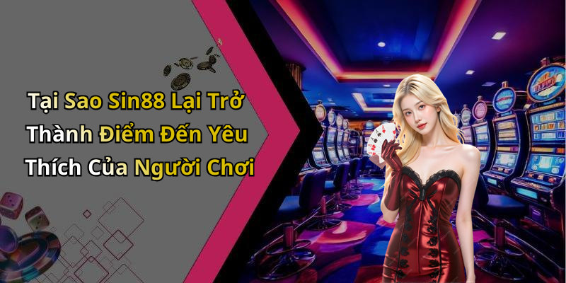 Tại Sao Sin88 Lại Trở Thành Điểm Đến Yêu Thích Của Người Chơi