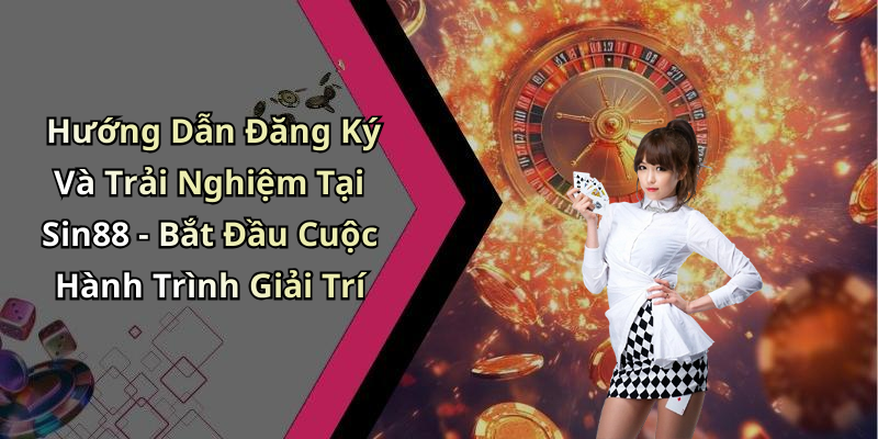 Hướng Dẫn Đăng Ký Và Trải Nghiệm Tại Sin88 - Bắt Đầu Cuộc Hành Trình Giải Trí