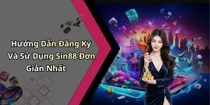 Hướng Dẫn Đăng Ký Và Sử Dụng Sin88 Đơn Giản Nhất