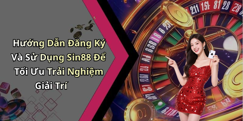 Hướng Dẫn Đăng Ký Và Sử Dụng Sin88 Để Tối Ưu Trải Nghiệm Giải Trí