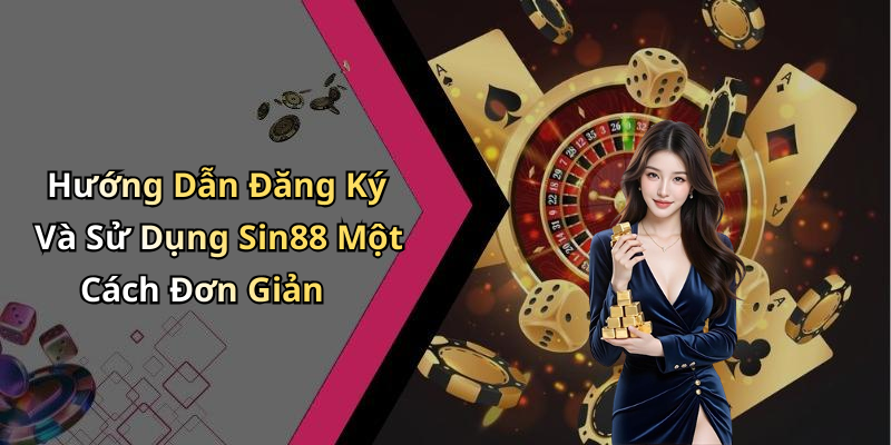 Hướng Dẫn Đăng Ký Và Sử Dụng Sin88 Một Cách Đơn Giản