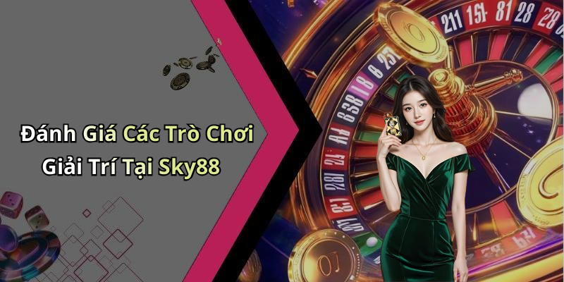 Đánh Giá Các Trò Chơi Giải Trí Tại Sky88