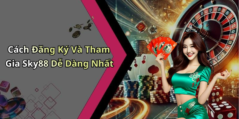 Cách Đăng Ký Và Tham Gia Sky88 Dễ Dàng Nhất