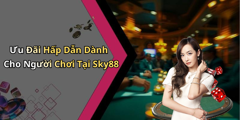 Ưu Đãi Hấp Dẫn Dành Cho Người Chơi Tại Sky88