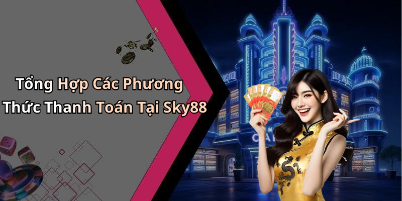 Tổng Hợp Các Phương Thức Thanh Toán Tại Sky88